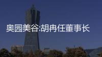 奧園美谷:胡冉任董事長,范時杰任總裁