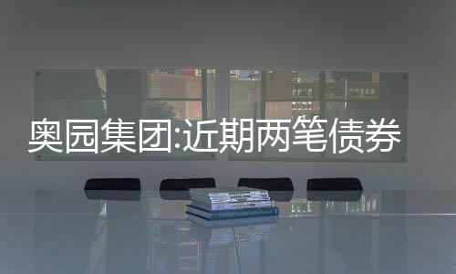 奧園集團:近期兩筆債券獲展期