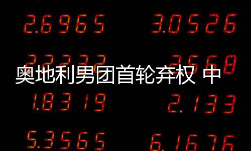 奧地利男團首輪棄權 中國乒乓球公開賽開戰