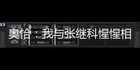 奧恰：我與張繼科惺惺相惜 始終相信能戰(zhàn)勝他
