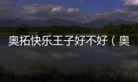 奧拓快樂王子好不好（奧拓大王子和快樂王子區別）