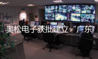 奧松電子獲批建立“廣東省科技專家工作站”