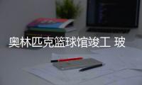 奧林匹克籃球館竣工 玻璃幕墻節能保溫能自潔,行業資訊