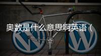 奧數是什么意思啊英語（奧數是什么意思啊）