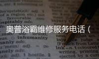 奧普浴霸維修服務電話（奧普浴霸維修）