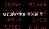 奧比納冬季租借英超 國米阻截皇馬轉會計劃