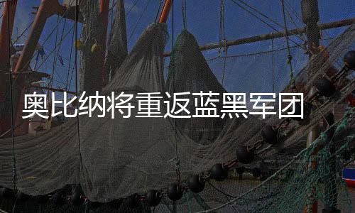 奧比納將重返藍黑軍團 意足協對藍黑太苛刻
