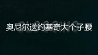 奧尼爾送約基奇大個子腰帶 統(tǒng)治力獲認可