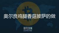 奧爾良雞腿香菇披薩的做法和食材用料及健康功效