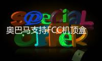 奧巴馬支持FCC機頂盒新規 消費者可自由選擇機頂盒