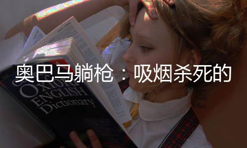 奧巴馬躺槍：吸煙殺死的人比奧巴馬還多
