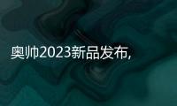 奧帥2023新品發布,一次將會引起行業巨變的技術革新已初露鋒芒