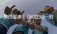 奧西里奧：我們團(tuán)結(jié)一致
