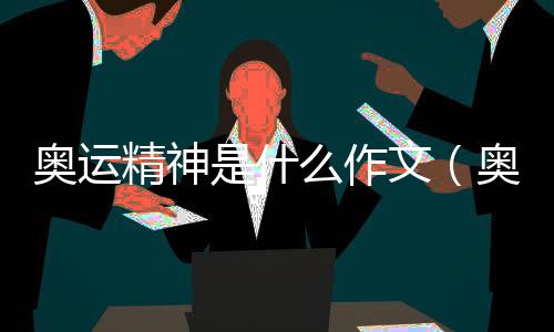 奧運精神是什么作文（奧運精神是什么）