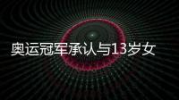 奧運冠軍承認與13歲女童發生關系 但否認脅迫對方！