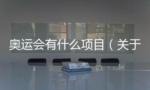 奧運會有什么項目（關(guān)于奧運會有什么項目的基本情況說明介紹）