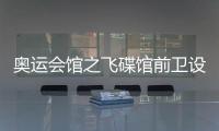 奧運會館之飛碟館前衛設計搶先展示 超流線美感