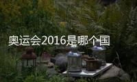 奧運會2016是哪個國家（奧運會2020是哪個國家）