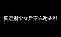 奧運攬金女乒不忘謝成都 訓練基地獲乒協突出貢獻獎
