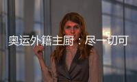 奧運(yùn)外籍主廚：盡一切可能確保運(yùn)動(dòng)員餐飲安全