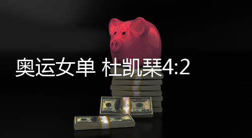 奧運女單 杜凱琹4:2力克申裕斌 韓國女乒新秀單打出局