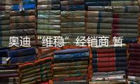 奧迪“維穩”經銷商 暫停與上汽談判