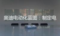奧迪電動(dòng)化藍(lán)圖：制定電動(dòng)未來(lái)的清晰愿景