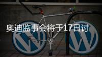 奧迪監(jiān)事會將于17日討論與邁凱倫合作事宜