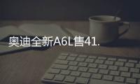 奧迪全新A6L售41.78萬 配置曝光都說值了