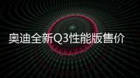 奧迪全新Q3性能版售價曝光 搭2.5T/下月預售