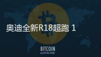 奧迪全新R18超跑 15分鐘充電