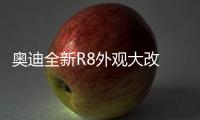 奧迪全新R8外觀大改 百公里加速僅3.2秒