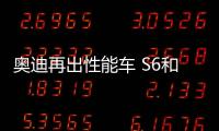 奧迪再出性能車 S6和S7同樣搭載48V輕混