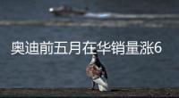 奧迪前五月在華銷量漲6% 緊湊車增長加速