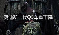 奧迪新一代Q5車重下降 今年10月將發布