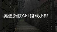 奧迪新款A6L搭載小排量發動機 動力升級