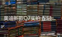 奧迪新款Q7實拍 配輕混系統/內飾有亮點