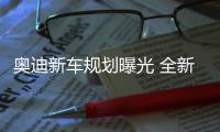 奧迪新車規劃曝光 全新A6L一季度上市