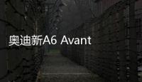 奧迪新A6 Avant 外觀優雅/內飾極具科技感