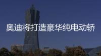 奧迪將打造豪華純電動轎車 續航650公里