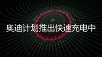 奧迪計(jì)劃推出快速充電中心 更加靈活簡(jiǎn)便