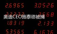 奧迪CEO施泰德被捕 因涉嫌隱瞞證據
