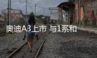 奧迪A3上市 與1系和A級(jí)相比競(jìng)爭(zhēng)力如何