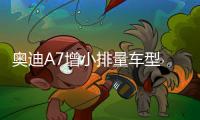 奧迪A7增小排量車型 配置微調/價格降6萬