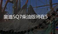 奧迪SQ7柴油版將在5月中旬海外上市銷售