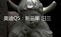 奧迪Q5：新三年 舊三年 品質不變再三年