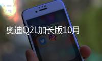 奧迪Q2L加長版10月開賣 軸距比Q3還長