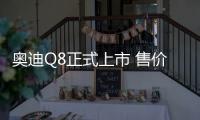 奧迪Q8正式上市 售價76.88—101.88萬元