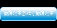墮落之王游戲（墮落之王好玩）