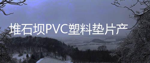 堆石壩PVC塑料墊片產(chǎn)品介紹